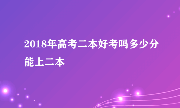 2018年高考二本好考吗多少分能上二本