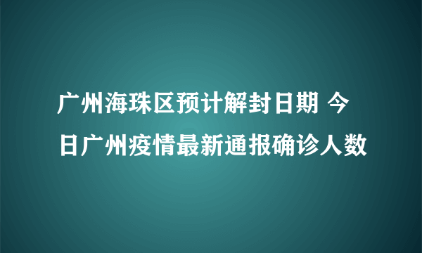 广州海珠区预计解封日期 今日广州疫情最新通报确诊人数