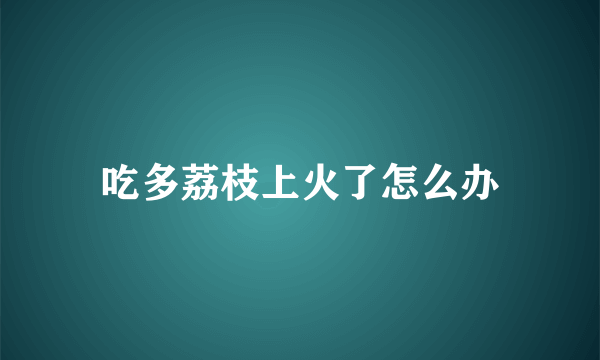 吃多荔枝上火了怎么办