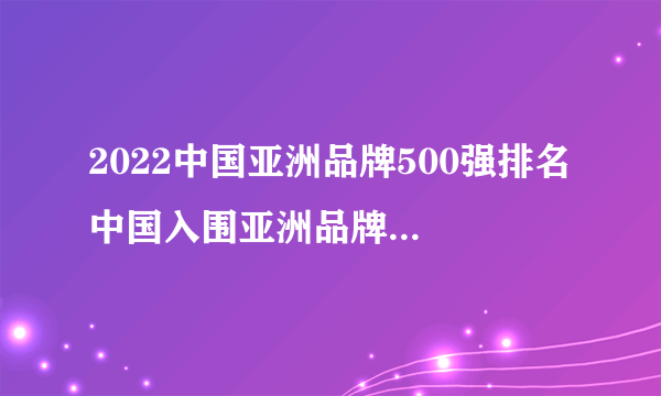 2022中国亚洲品牌500强排名 中国入围亚洲品牌500强企业有哪些