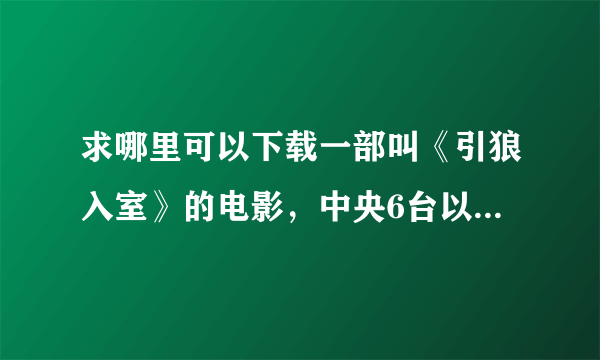 求哪里可以下载一部叫《引狼入室》的电影，中央6台以前播过的