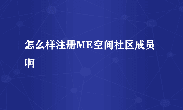 怎么样注册ME空间社区成员啊