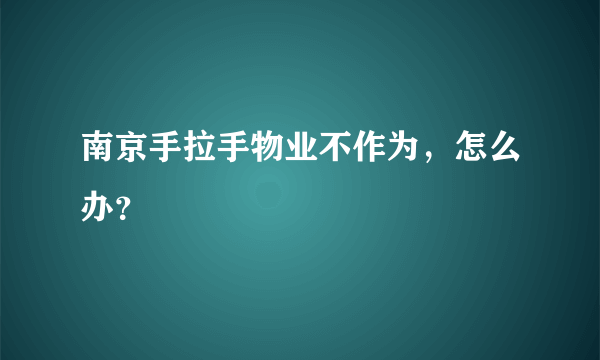 南京手拉手物业不作为，怎么办？