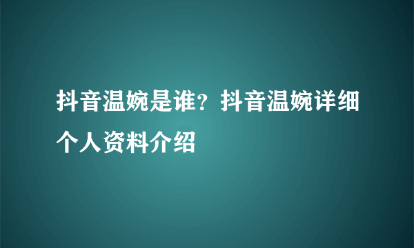 抖音温婉是谁？抖音温婉详细个人资料介绍