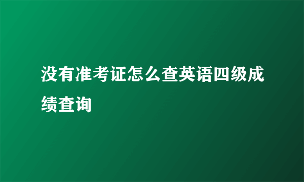 没有准考证怎么查英语四级成绩查询