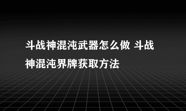 斗战神混沌武器怎么做 斗战神混沌界牌获取方法