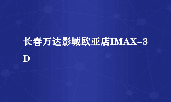 长春万达影城欧亚店IMAX-3D