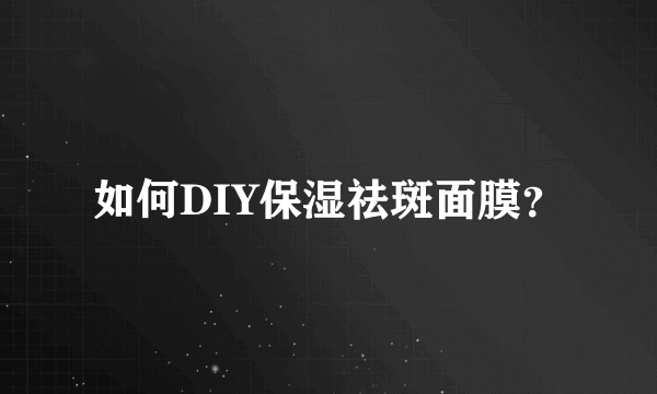 如何DIY保湿祛斑面膜？