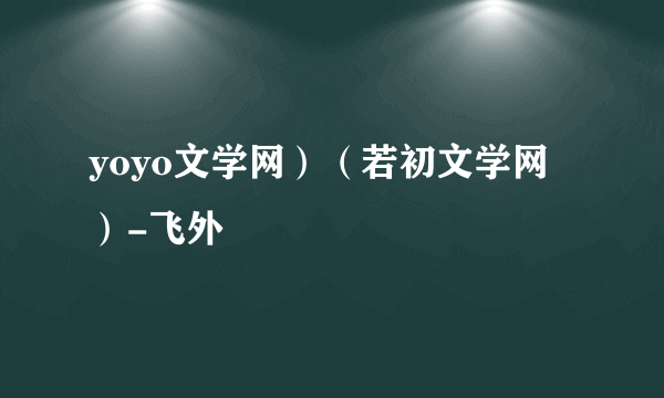 yoyo文学网）（若初文学网）-飞外