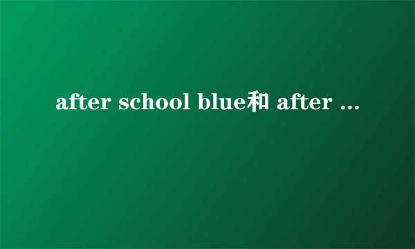 after school blue和 after school red 分别是哪些成员？什么时候成立的？