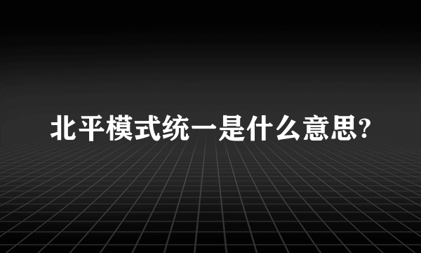 北平模式统一是什么意思?