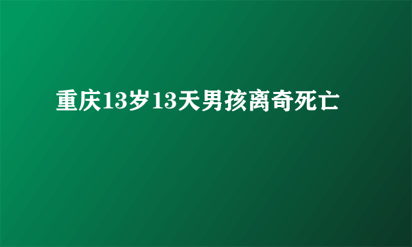 重庆13岁13天男孩离奇死亡