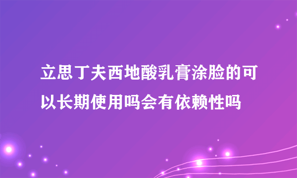 立思丁夫西地酸乳膏涂脸的可以长期使用吗会有依赖性吗