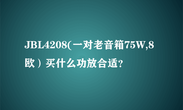 JBL4208(一对老音箱75W,8欧）买什么功放合适？