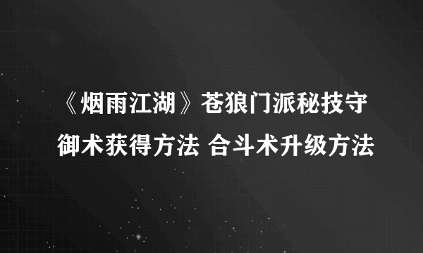 《烟雨江湖》苍狼门派秘技守御术获得方法 合斗术升级方法