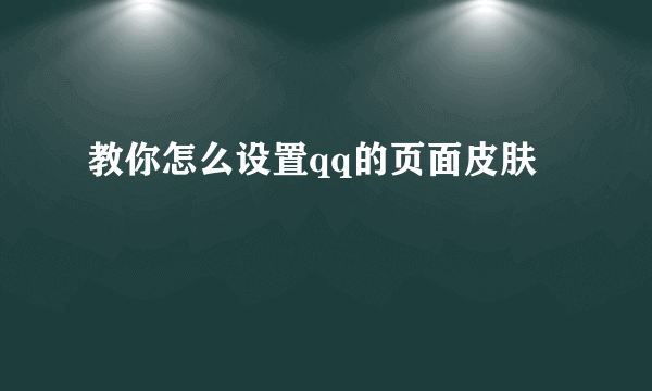 教你怎么设置qq的页面皮肤