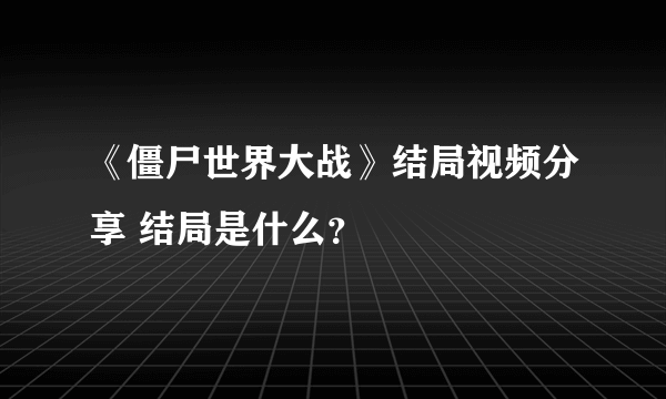 《僵尸世界大战》结局视频分享 结局是什么？