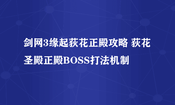 剑网3缘起荻花正殿攻略 荻花圣殿正殿BOSS打法机制