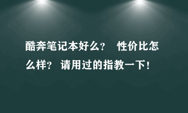 酷奔笔记本好么？  性价比怎么样？ 请用过的指教一下！