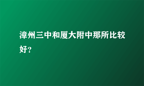 漳州三中和厦大附中那所比较好？