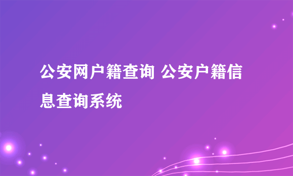 公安网户籍查询 公安户籍信息查询系统