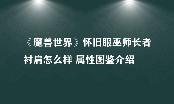 《魔兽世界》怀旧服巫师长者衬肩怎么样 属性图鉴介绍