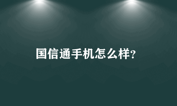 国信通手机怎么样？