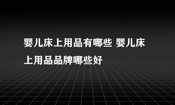 婴儿床上用品有哪些 婴儿床上用品品牌哪些好