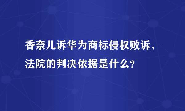 香奈儿诉华为商标侵权败诉，法院的判决依据是什么？