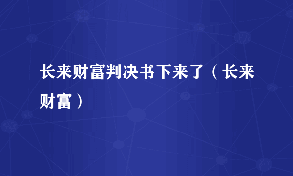 长来财富判决书下来了（长来财富）