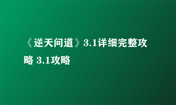 《逆天问道》3.1详细完整攻略 3.1攻略