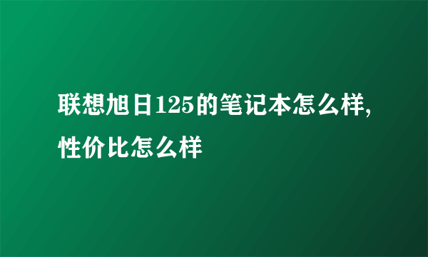 联想旭日125的笔记本怎么样,性价比怎么样