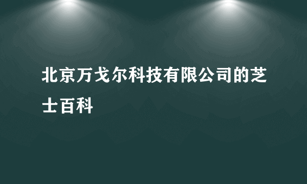 北京万戈尔科技有限公司的芝士百科