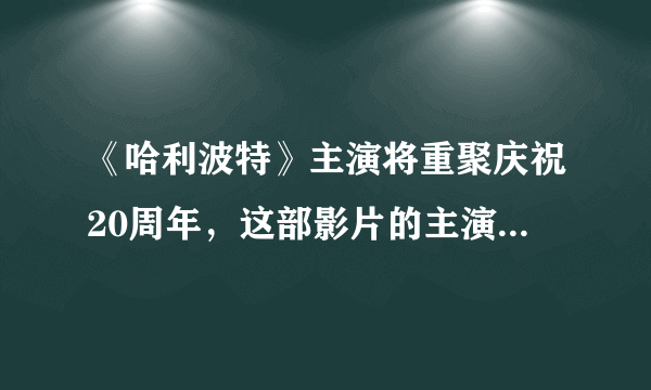 《哈利波特》主演将重聚庆祝20周年，这部影片的主演们现在混的如何了？