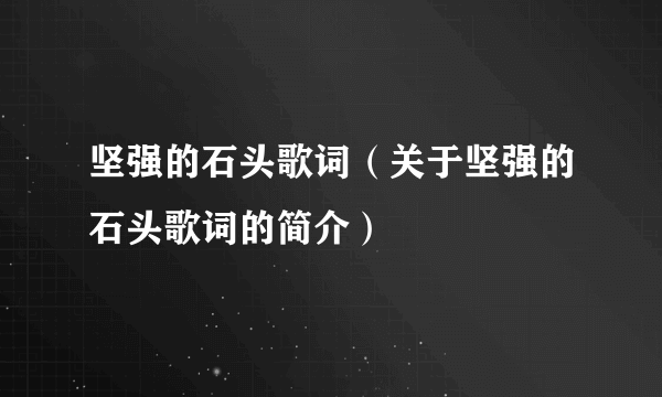 坚强的石头歌词（关于坚强的石头歌词的简介）