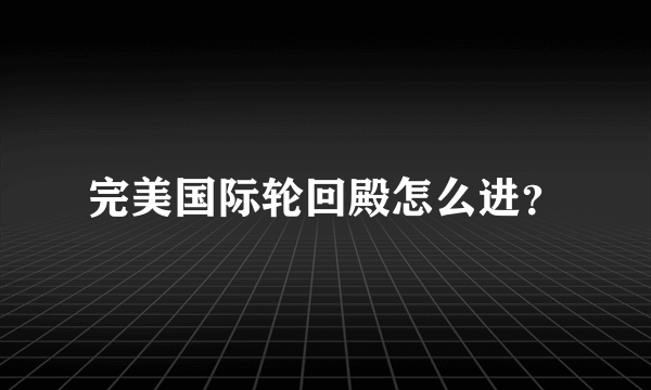 完美国际轮回殿怎么进？