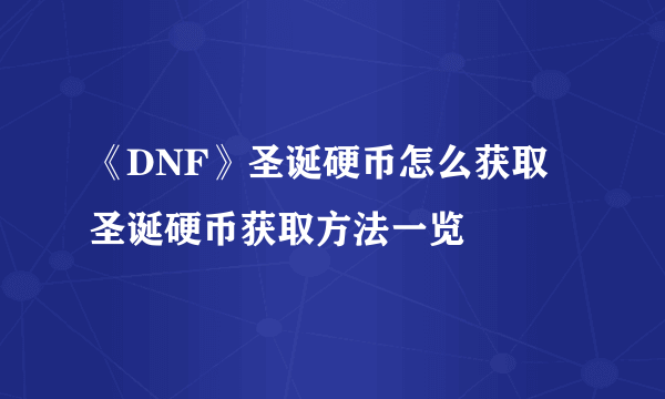 《DNF》圣诞硬币怎么获取 圣诞硬币获取方法一览