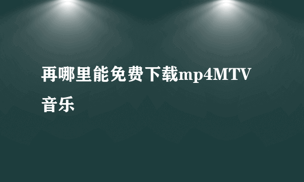 再哪里能免费下载mp4MTV音乐