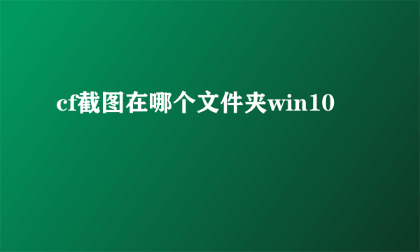 cf截图在哪个文件夹win10