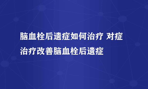 脑血栓后遗症如何治疗 对症治疗改善脑血栓后遗症