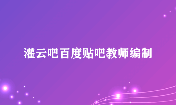 灌云吧百度贴吧教师编制