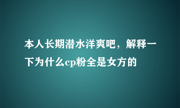 本人长期潜水洋爽吧，解释一下为什么cp粉全是女方的