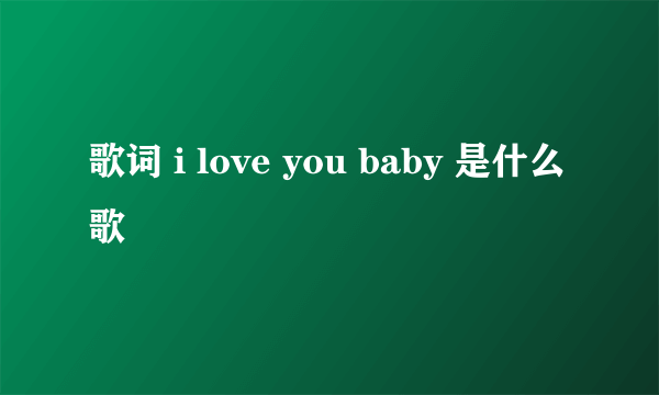 歌词 i love you baby 是什么歌