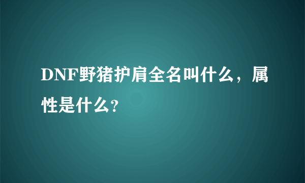 DNF野猪护肩全名叫什么，属性是什么？