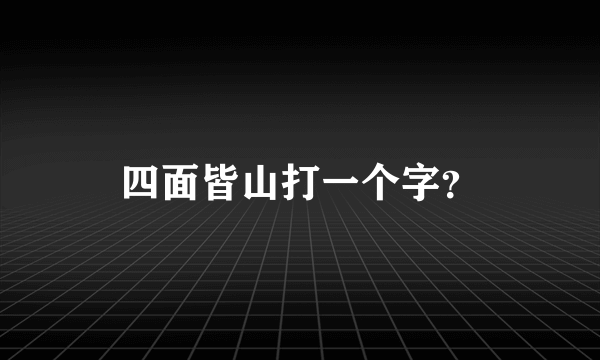 四面皆山打一个字？