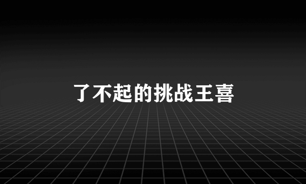 了不起的挑战王喜