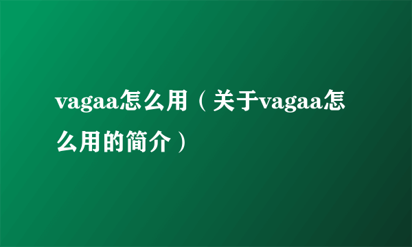 vagaa怎么用（关于vagaa怎么用的简介）