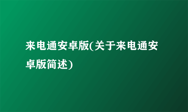 来电通安卓版(关于来电通安卓版简述)