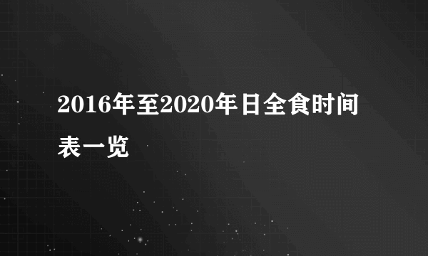 2016年至2020年日全食时间表一览