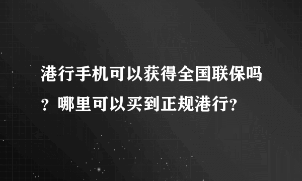 港行手机可以获得全国联保吗？哪里可以买到正规港行？